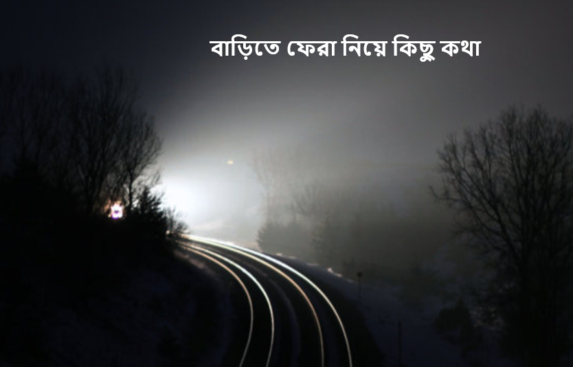 বাড়িতে ফেরা নিয়ে কিছু কথা