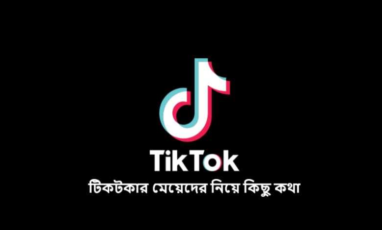 টিকটকার মেয়েদের নিয়ে কিছু কথা