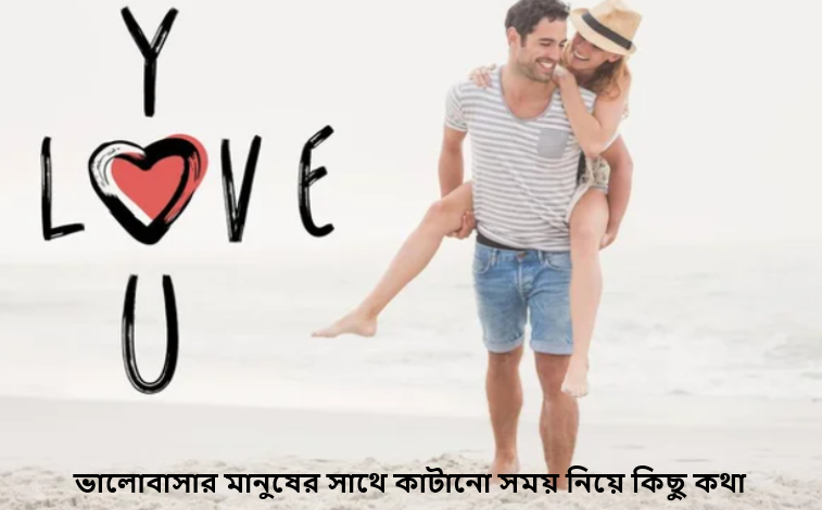 ভালোবাসার মানুষের সাথে কাটানো সময় নিয়ে কিছু কথা