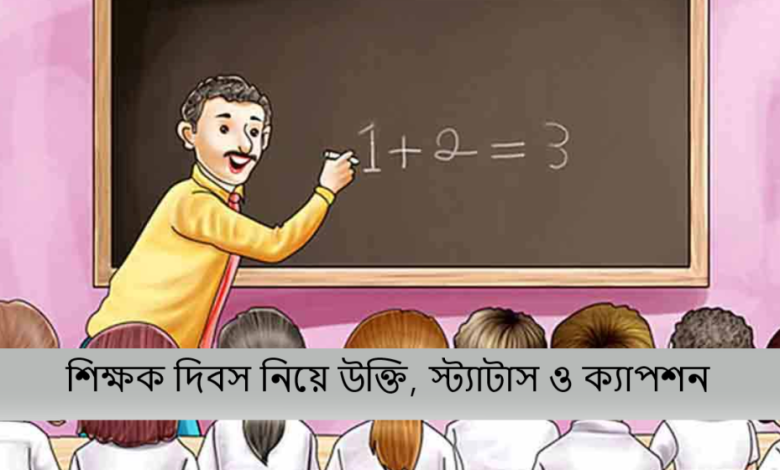 শিক্ষক দিবস নিয়ে উক্তি, স্ট্যাটাস ও ক্যাপশন