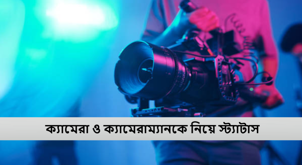 ক্যামেরা ও ক্যামেরাম্যানকে নিয়ে স্ট্যাটাস