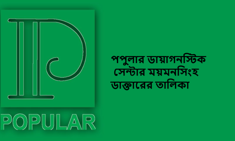 পপুলার ডায়াগনস্টিক সেন্টার ময়মনসিংহ ডাক্তারের তালিকা