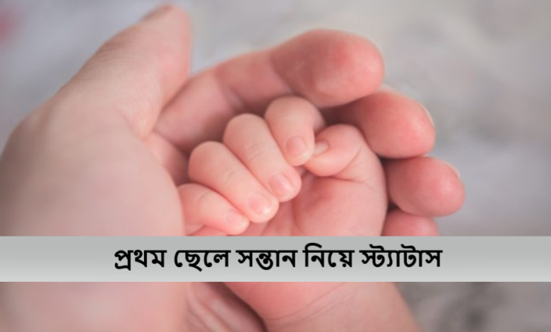 প্রথম ছেলে সন্তান নিয়ে স্ট্যাটাস