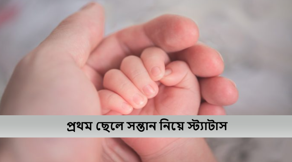 প্রথম ছেলে সন্তান নিয়ে স্ট্যাটাস