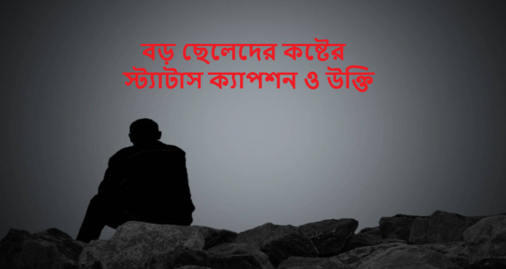 বড় ছেলেদের কষ্টের স্ট্যাটাস ক্যাপশন ও উক্তি