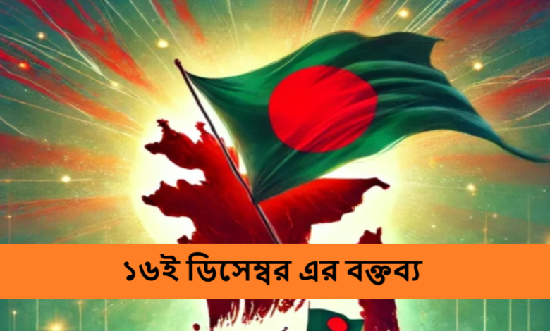 ১৬ই ডিসেম্বর এর বক্তব্য