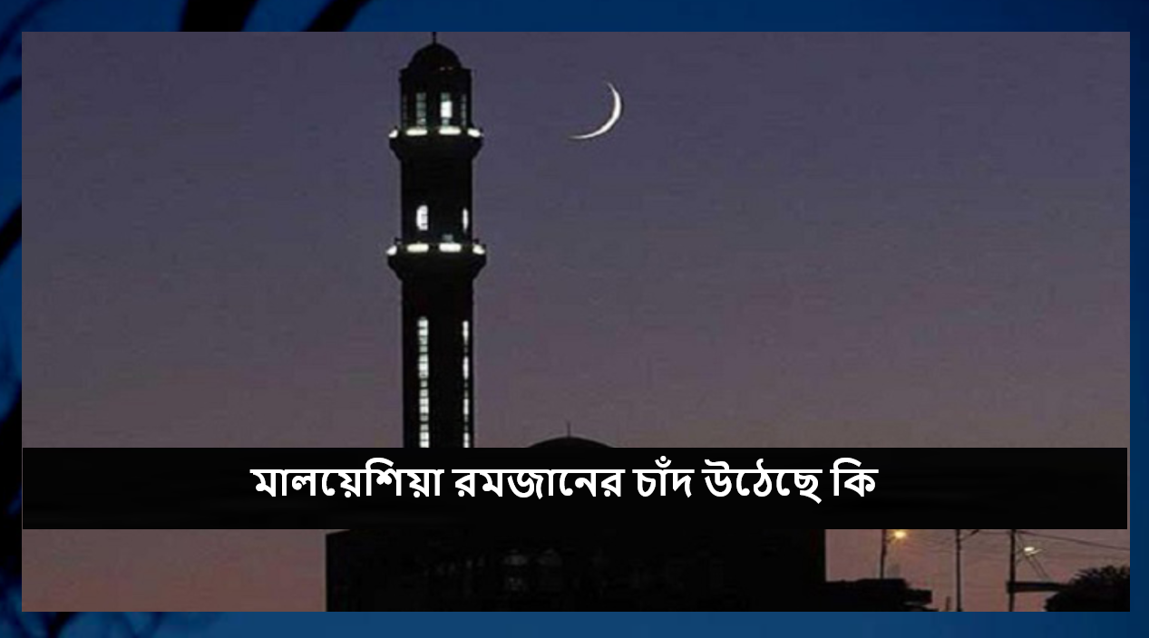 মালয়েশিয়া রমজানের চাঁদ উঠেছে কি