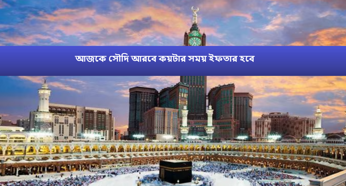আজকে সৌদি আরবে কয়টার সময় ইফতার হবে