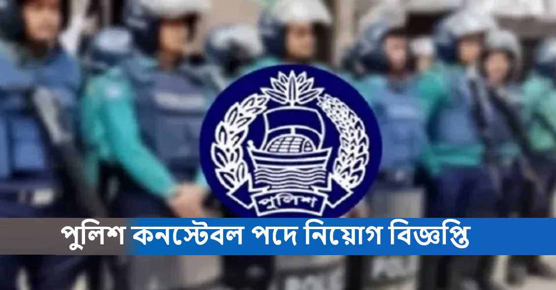 পুলিশ কনস্টেবল পদে নিয়োগ বিজ্ঞপ্তি