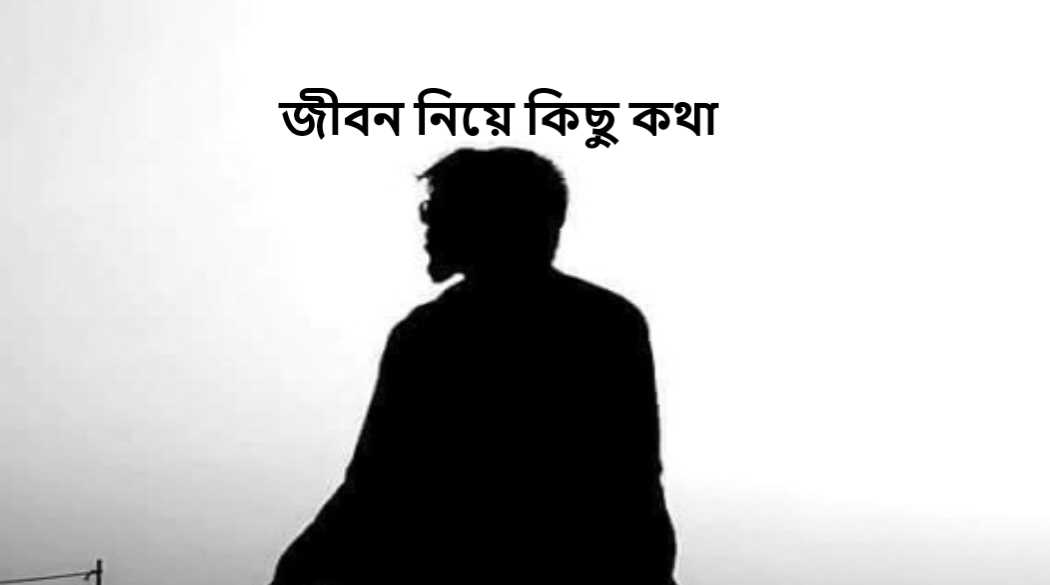 জীবন নিয়ে কিছু কথা