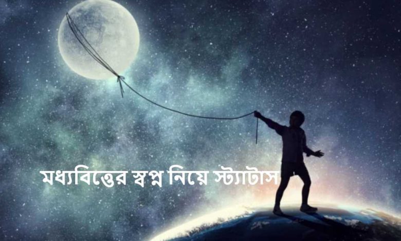 মধ্যবিত্তের স্বপ্ন নিয়ে স্ট্যাটাস ২০২৫