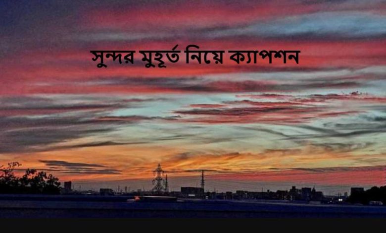 সুন্দর মুহূর্ত নিয়ে ক্যাপশন
