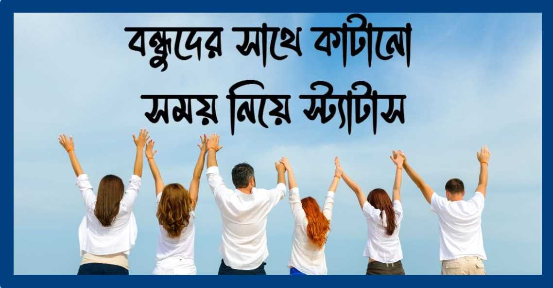 বন্ধুদের সাথে কাটানো সময় নিয়ে স্ট্যাটাস
