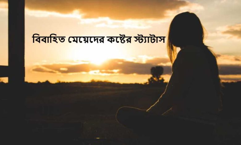 বিবাহিত মেয়েদের কষ্টের স্ট্যাটাস
