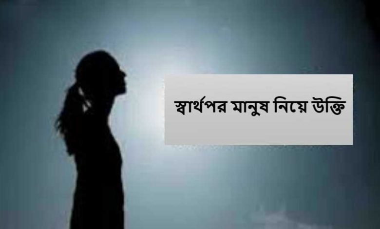 স্বার্থপর মানুষ নিয়ে উক্তি